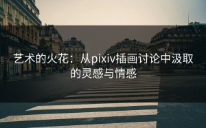 艺术的火花：从pixiv插画讨论中汲取的灵感与情感