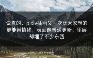 说真的，pixiv插画又一次比大家想的更能带情绪，表面像普通更新，里层却埋了不少东西