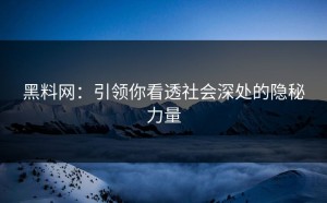 黑料网：引领你看透社会深处的隐秘力量
