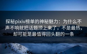 探秘pixiv榜单的神秘魅力：为什么不声不响就把话题顶上来了，不是最热，却可能是最值得回头翻的一条