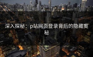 深入探秘：p站网页登录背后的隐藏奥秘