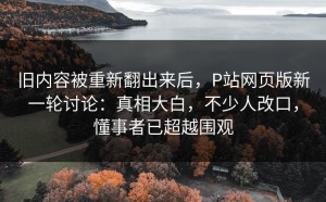 旧内容被重新翻出来后，P站网页版新一轮讨论：真相大白，不少人改口，懂事者已超越围观