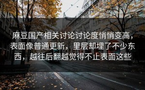 麻豆国产相关讨论讨论度悄悄变高，表面像普通更新，里层却埋了不少东西，越往后翻越觉得不止表面这些