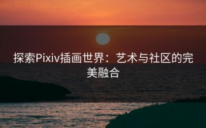 探索Pixiv插画世界：艺术与社区的完美融合