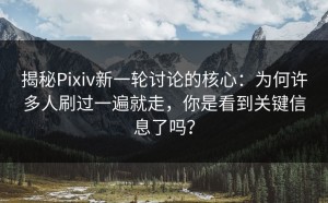 揭秘Pixiv新一轮讨论的核心：为何许多人刷过一遍就走，你是看到关键信息了吗？