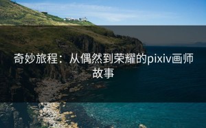 奇妙旅程：从偶然到荣耀的pixiv画师故事