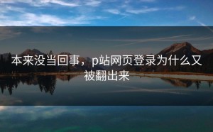 本来没当回事，p站网页登录为什么又被翻出来