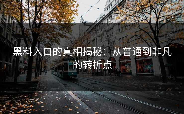 黑料入口的真相揭秘：从普通到非凡的转折点