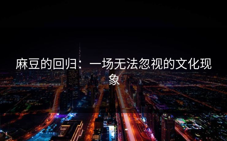 麻豆的回归：一场无法忽视的文化现象