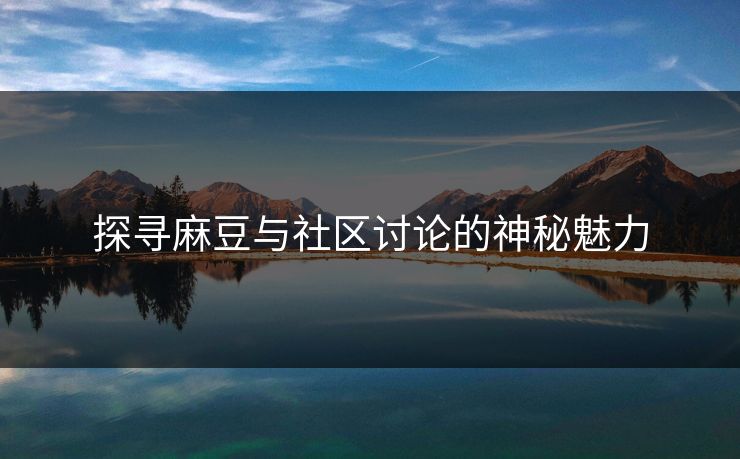 探寻麻豆与社区讨论的神秘魅力