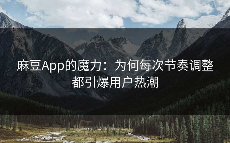 麻豆App的魔力:为何每次节奏调整都引爆用户热潮 麻豆App的魔力:为何每次节奏调整都引爆用户热潮