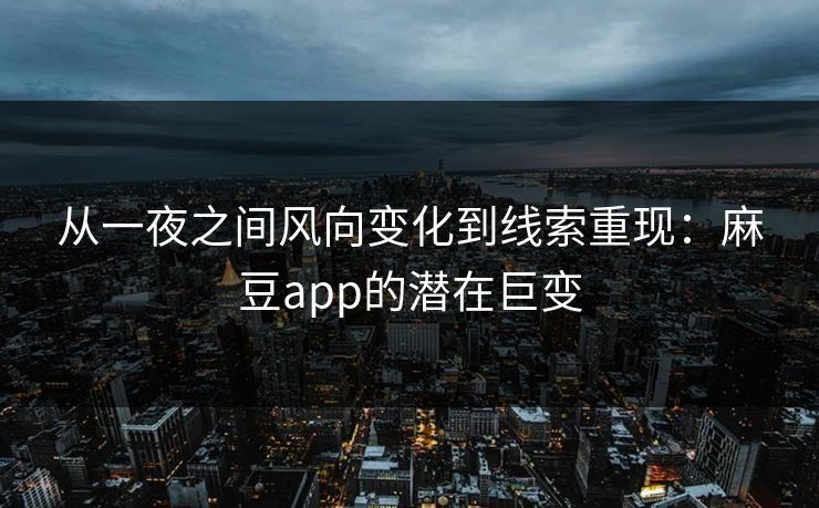 从一夜之间风向变化到线索重现：麻豆app的潜在巨变