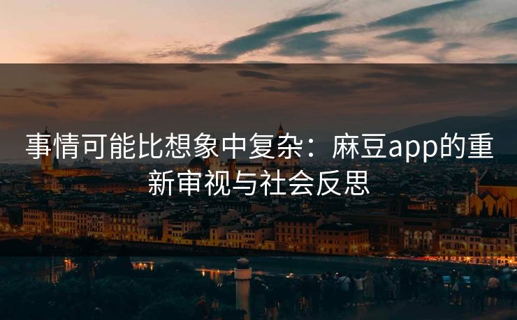 事情可能比想象中复杂：麻豆app的重新审视与社会反思