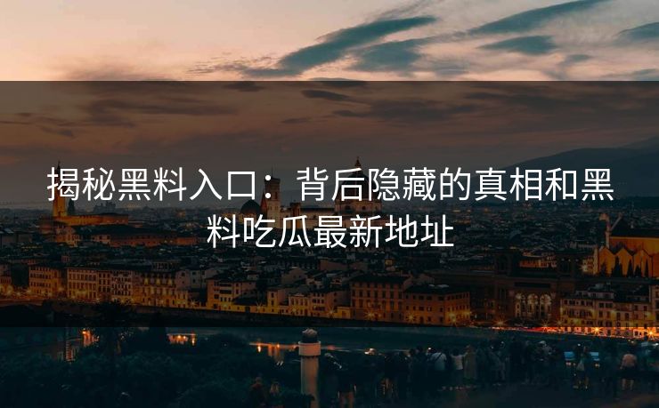 揭秘黑料入口：背后隐藏的真相和黑料吃瓜最新地址
