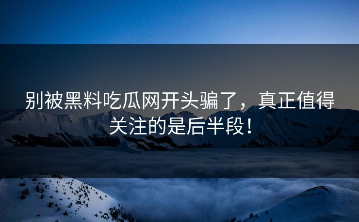 别被黑料吃瓜网开头骗了，真正值得关注的是后半段！